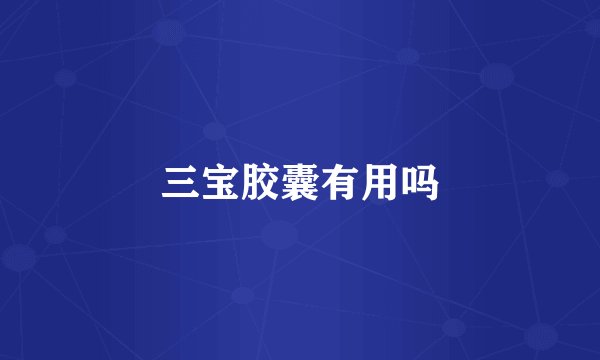 三宝胶囊有用吗