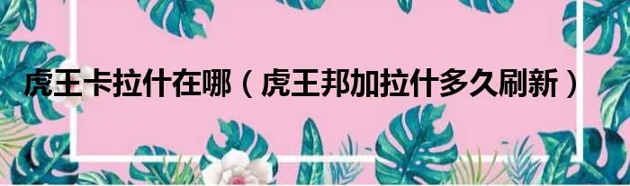 虎王卡拉什在哪（虎王邦加拉什多久刷新）