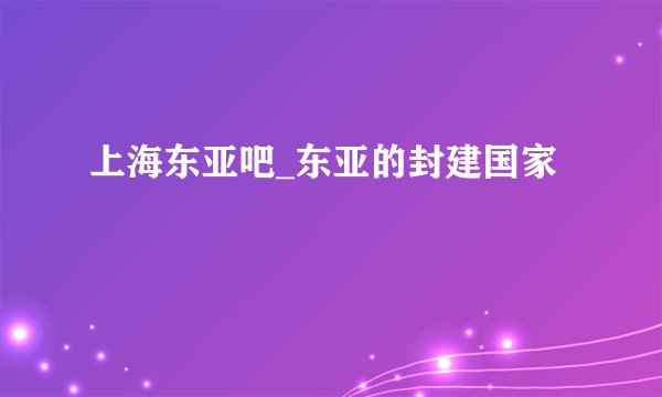 上海东亚吧_东亚的封建国家