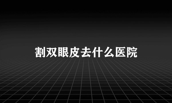 割双眼皮去什么医院