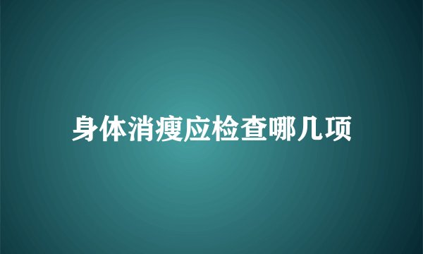 身体消瘦应检查哪几项