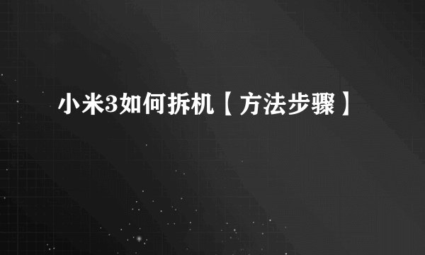 小米3如何拆机【方法步骤】