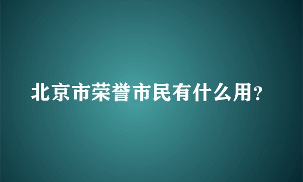 北京市荣誉市民有什么用？