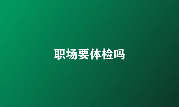 职场要体检吗