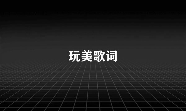 玩美歌词