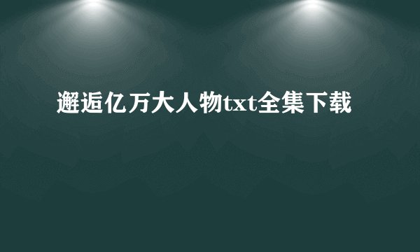 邂逅亿万大人物txt全集下载