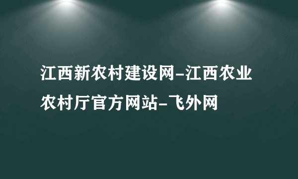 江西新农村建设网-江西农业农村厅官方网站-飞外网
