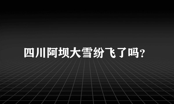 四川阿坝大雪纷飞了吗？