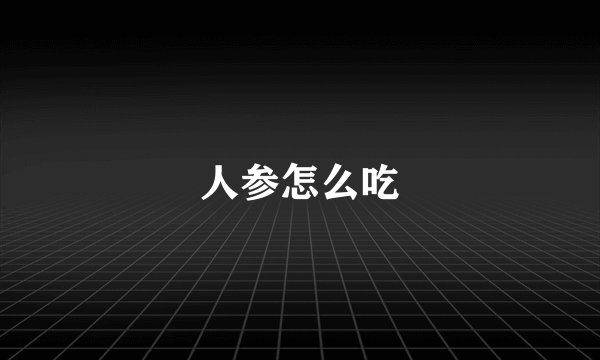 人参怎么吃