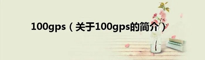 100gps（关于100gps的简介）