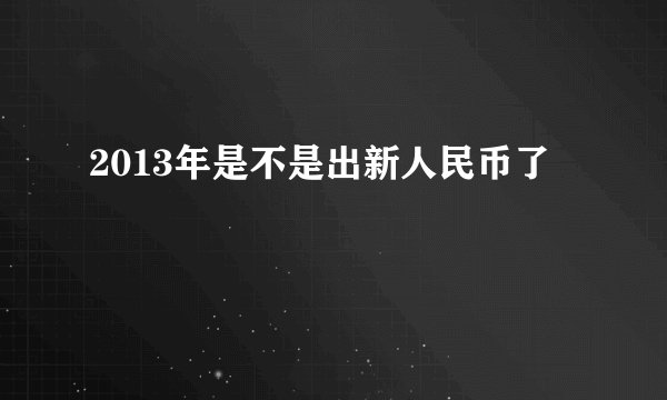 2013年是不是出新人民币了