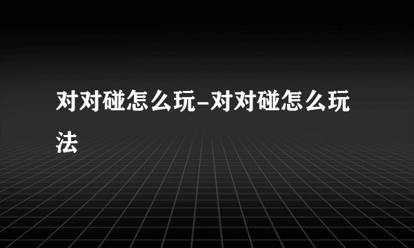 对对碰怎么玩-对对碰怎么玩法