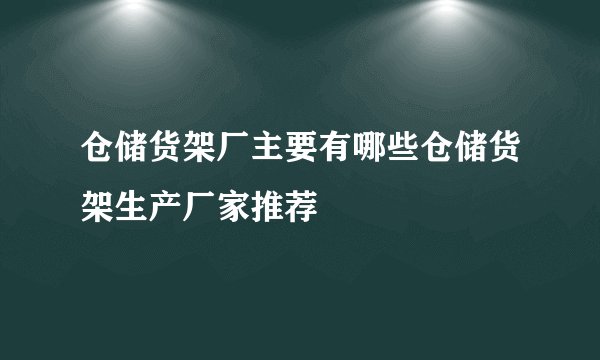 仓储货架厂主要有哪些仓储货架生产厂家推荐