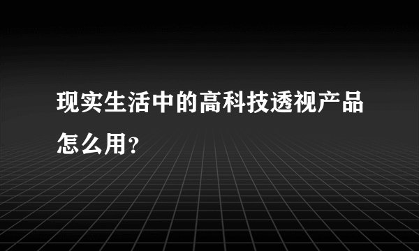 现实生活中的高科技透视产品怎么用？