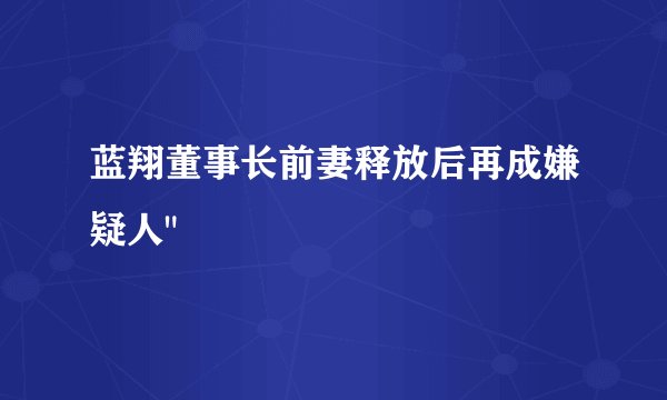 蓝翔董事长前妻释放后再成嫌疑人