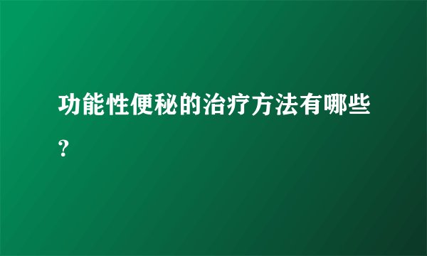 功能性便秘的治疗方法有哪些？