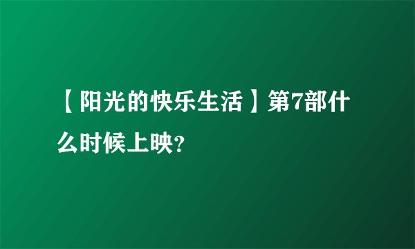 【阳光的快乐生活】第7部什么时候上映？