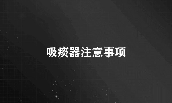 吸痰器注意事项