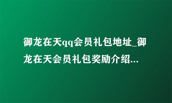 御龙在天qq会员礼包地址_御龙在天会员礼包奖励介绍-飞外网