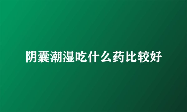阴囊潮湿吃什么药比较好