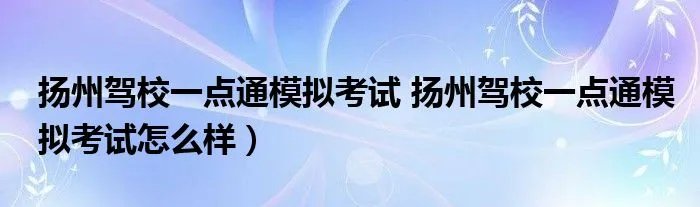 扬州驾校一点通模拟考试 扬州驾校一点通模拟考试怎么样）