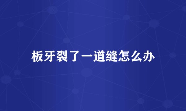 板牙裂了一道缝怎么办