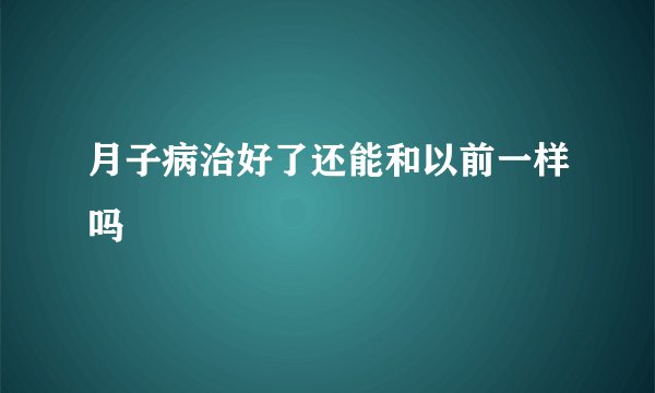 月子病治好了还能和以前一样吗