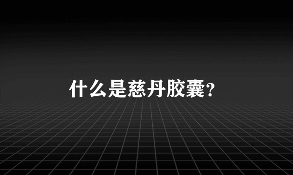 什么是慈丹胶囊？