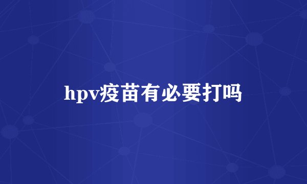 hpv疫苗有必要打吗