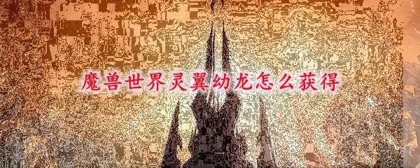 魔兽世界灵翼幼龙怎么获得