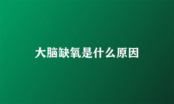 大脑缺氧是什么原因