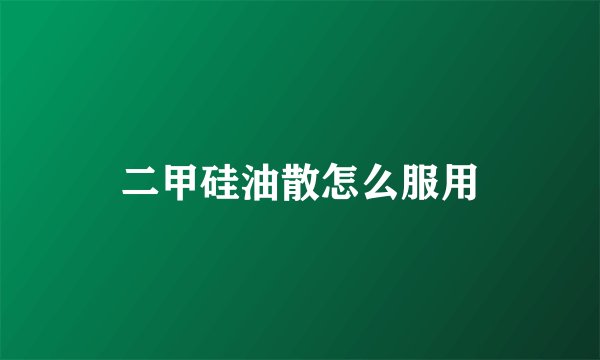 二甲硅油散怎么服用
