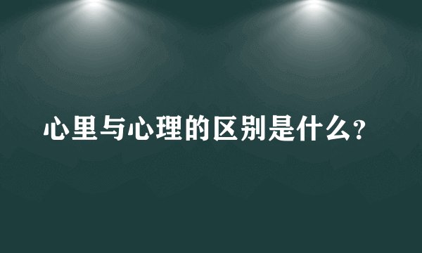 心里与心理的区别是什么？