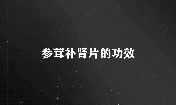 参茸补肾片的功效