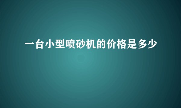 一台小型喷砂机的价格是多少