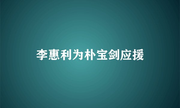 李惠利为朴宝剑应援