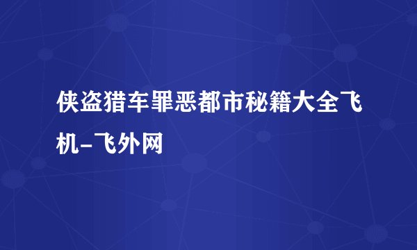 侠盗猎车罪恶都市秘籍大全飞机-飞外网