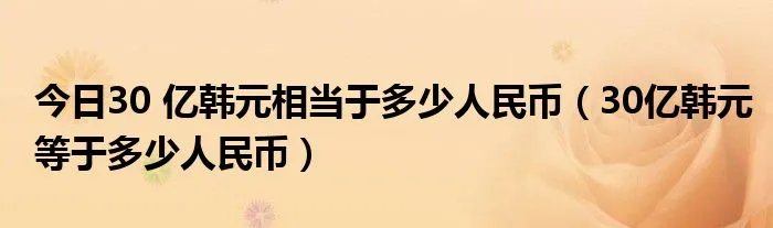 今日30 亿韩元相当于多少人民币（30亿韩元等于多少人民币）