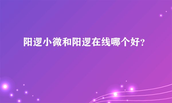 阳逻小微和阳逻在线哪个好？