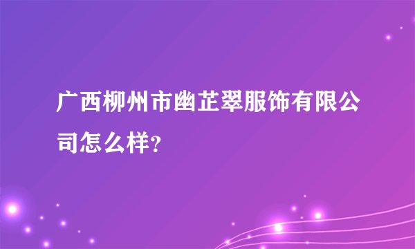 广西柳州市幽芷翠服饰有限公司怎么样?