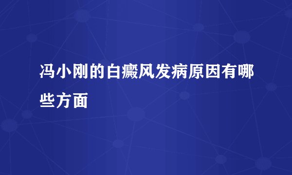 冯小刚的白癜风发病原因有哪些方面