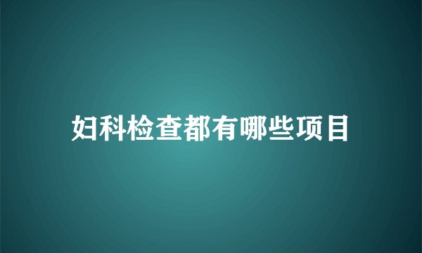 妇科检查都有哪些项目