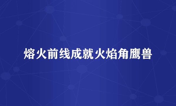 熔火前线成就火焰角鹰兽