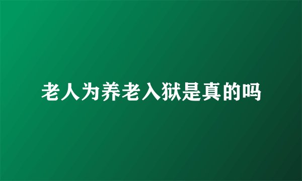 老人为养老入狱是真的吗