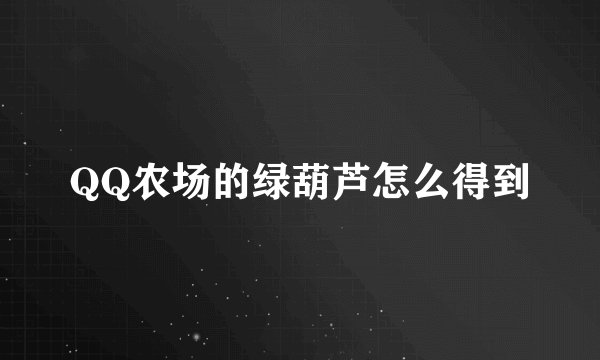 QQ农场的绿葫芦怎么得到