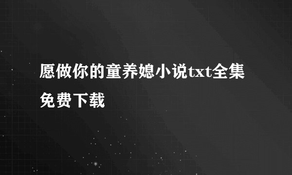 愿做你的童养媳小说txt全集免费下载