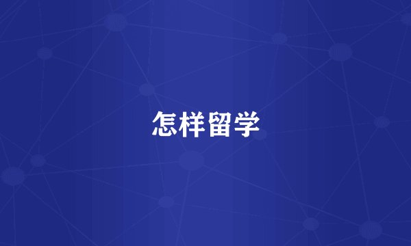 怎样留学