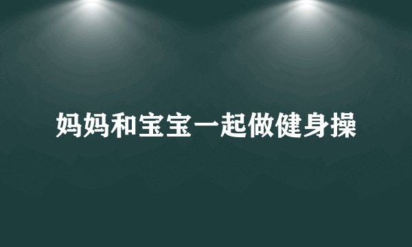 妈妈和宝宝一起做健身操