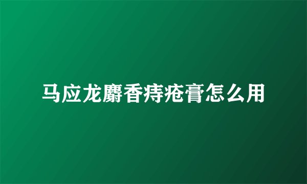 马应龙麝香痔疮膏怎么用