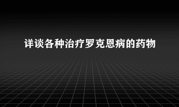 详谈各种治疗罗克恩病的药物